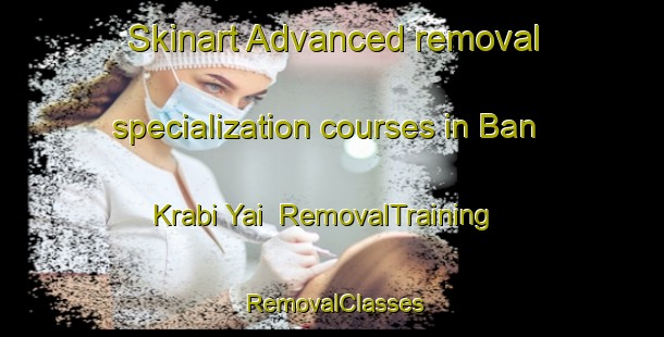 Skinart Advanced removal specialization courses in Ban Krabi Yai | RemovalTraining | RemovalClasses | SkinartTraining-Thailand
