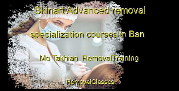 Skinart Advanced removal specialization courses in Ban Mo Takhian | RemovalTraining | RemovalClasses | SkinartTraining-Thailand