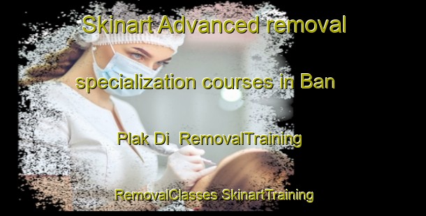 Skinart Advanced removal specialization courses in Ban Plak Di | #RemovalTraining #RemovalClasses #SkinartTraining-Thailand