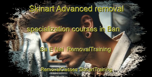 Skinart Advanced removal specialization courses in Ban Sa E Nai | #RemovalTraining #RemovalClasses #SkinartTraining-Thailand