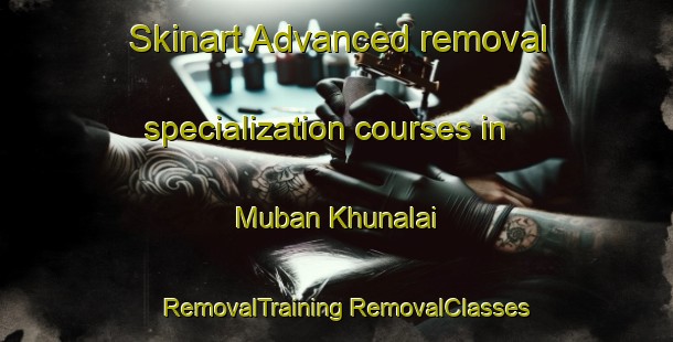 Skinart Advanced removal specialization courses in Muban Khunalai | #RemovalTraining #RemovalClasses #SkinartTraining-Thailand