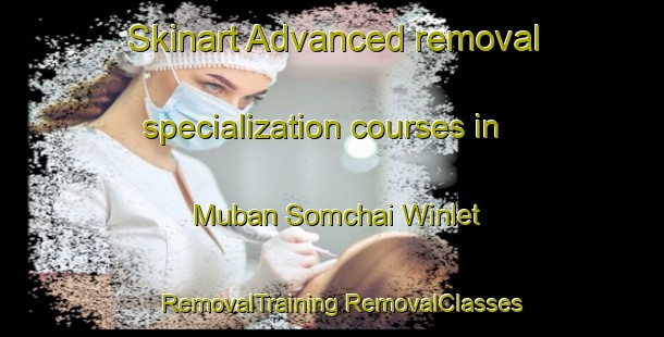 Skinart Advanced removal specialization courses in Muban Somchai Winlet | #RemovalTraining #RemovalClasses #SkinartTraining-Thailand