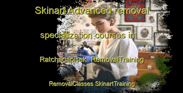 Skinart Advanced removal specialization courses in Ratchadapisek | #RemovalTraining #RemovalClasses #SkinartTraining-Thailand