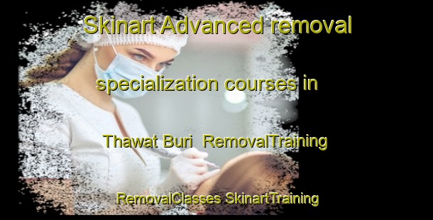 Skinart Advanced removal specialization courses in Thawat Buri | #RemovalTraining #RemovalClasses #SkinartTraining-Thailand