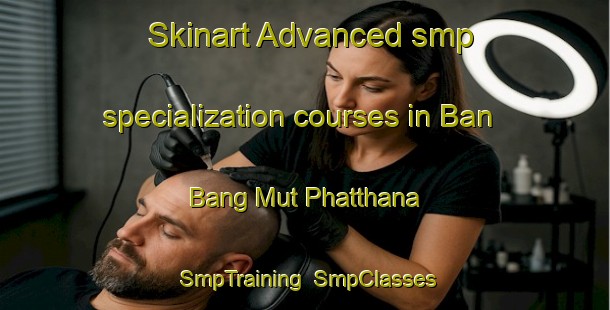Skinart Advanced smp specialization courses in Ban Bang Mut Phatthana | SmpTraining | SmpClasses | SkinartTraining-Thailand