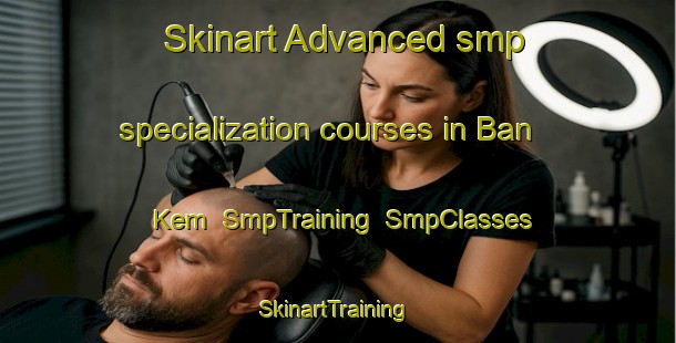 Skinart Advanced smp specialization courses in Ban Kem | SmpTraining | SmpClasses | SkinartTraining-Thailand