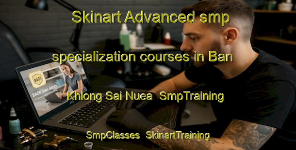 Skinart Advanced smp specialization courses in Ban Khlong Sai Nuea | SmpTraining | SmpClasses | SkinartTraining-Thailand