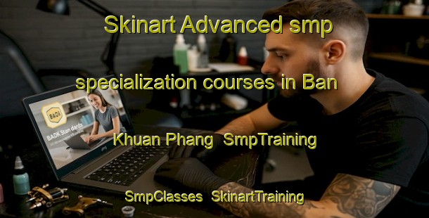 Skinart Advanced smp specialization courses in Ban Khuan Phang | SmpTraining | SmpClasses | SkinartTraining-Thailand