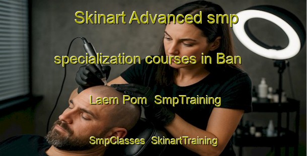 Skinart Advanced smp specialization courses in Ban Laem Pom | SmpTraining | SmpClasses | SkinartTraining-Thailand