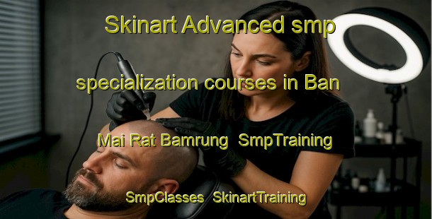 Skinart Advanced smp specialization courses in Ban Mai Rat Bamrung | SmpTraining | SmpClasses | SkinartTraining-Thailand