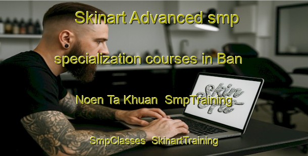 Skinart Advanced smp specialization courses in Ban Noen Ta Khuan | SmpTraining | SmpClasses | SkinartTraining-Thailand
