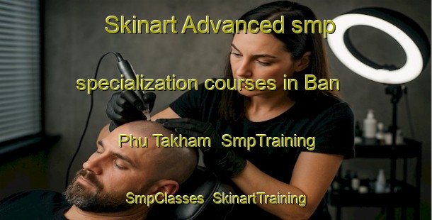 Skinart Advanced smp specialization courses in Ban Phu Takham | SmpTraining | SmpClasses | SkinartTraining-Thailand