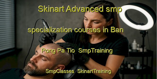Skinart Advanced smp specialization courses in Ban Pong Pa Tio | SmpTraining | SmpClasses | SkinartTraining-Thailand