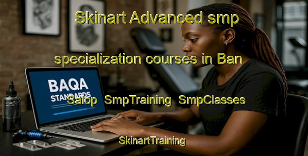 Skinart Advanced smp specialization courses in Ban Salop | SmpTraining | SmpClasses | SkinartTraining-Thailand