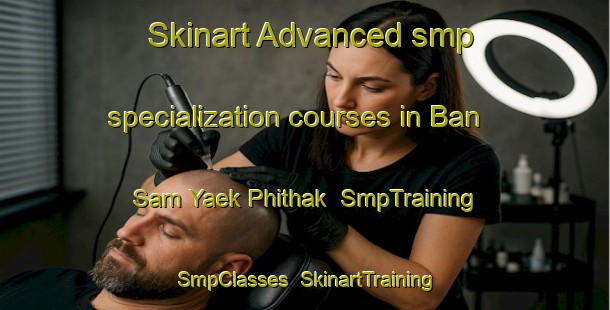 Skinart Advanced smp specialization courses in Ban Sam Yaek Phithak | SmpTraining | SmpClasses | SkinartTraining-Thailand
