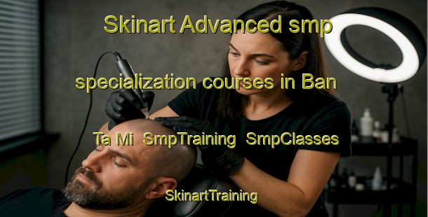 Skinart Advanced smp specialization courses in Ban Ta Mi | SmpTraining | SmpClasses | SkinartTraining-Thailand