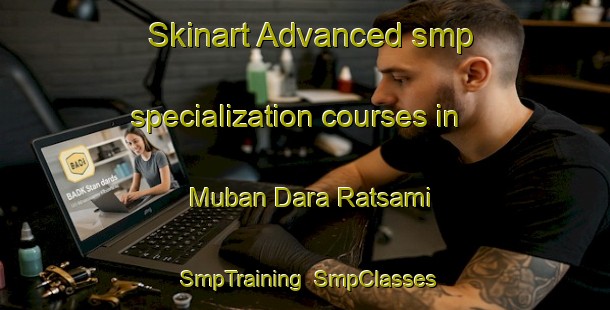 Skinart Advanced smp specialization courses in Muban Dara Ratsami | SmpTraining | SmpClasses | SkinartTraining-Thailand