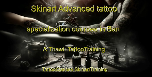 Skinart Advanced tattoo specialization courses in Ban A Thawi | #TattooTraining #TattooClasses #SkinartTraining-Thailand