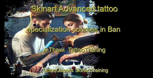 Skinart Advanced tattoo specialization courses in Ban A Thawi | #TattooTraining #TattooClasses #SkinartTraining-Thailand