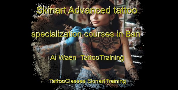 Skinart Advanced tattoo specialization courses in Ban Ai Waen | #TattooTraining #TattooClasses #SkinartTraining-Thailand