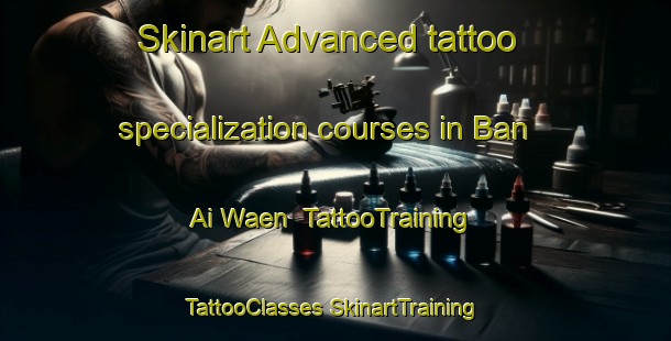 Skinart Advanced tattoo specialization courses in Ban Ai Waen | #TattooTraining #TattooClasses #SkinartTraining-Thailand