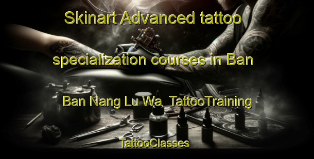 Skinart Advanced tattoo specialization courses in Ban Ban Nang Lu Wa | TattooTraining | TattooClasses | SkinartTraining-Thailand