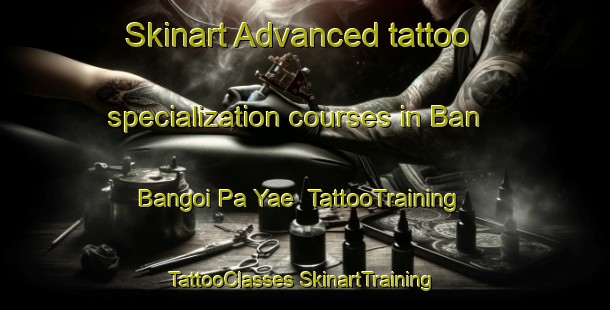 Skinart Advanced tattoo specialization courses in Ban Bangoi Pa Yae | #TattooTraining #TattooClasses #SkinartTraining-Thailand