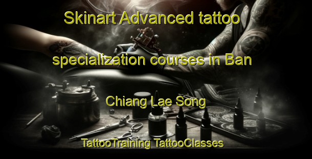 Skinart Advanced tattoo specialization courses in Ban Chiang Lae Song | #TattooTraining #TattooClasses #SkinartTraining-Thailand