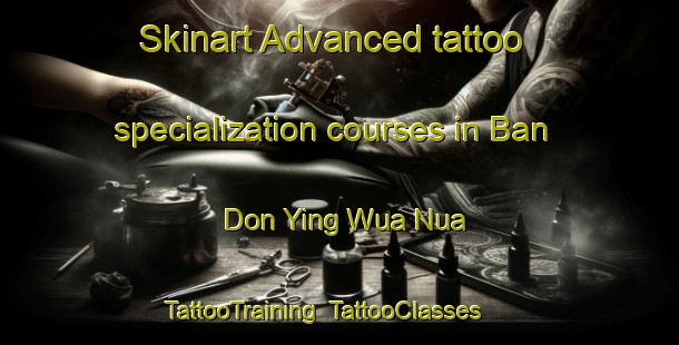 Skinart Advanced tattoo specialization courses in Ban Don Ying Wua Nua | TattooTraining | TattooClasses | SkinartTraining-Thailand