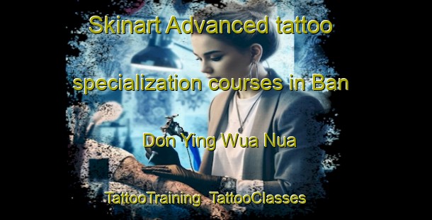 Skinart Advanced tattoo specialization courses in Ban Don Ying Wua Nua | TattooTraining | TattooClasses | SkinartTraining-Thailand