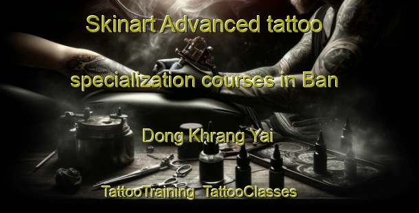 Skinart Advanced tattoo specialization courses in Ban Dong Khrang Yai | TattooTraining | TattooClasses | SkinartTraining-Thailand