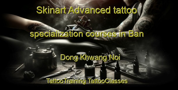 Skinart Advanced tattoo specialization courses in Ban Dong Khwang Noi | #TattooTraining #TattooClasses #SkinartTraining-Thailand