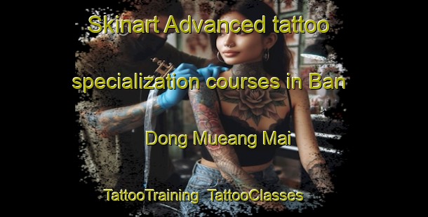 Skinart Advanced tattoo specialization courses in Ban Dong Mueang Mai | TattooTraining | TattooClasses | SkinartTraining-Thailand