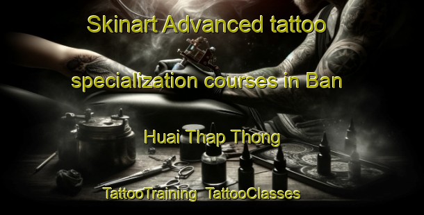 Skinart Advanced tattoo specialization courses in Ban Huai Thap Thong | TattooTraining | TattooClasses | SkinartTraining-Thailand