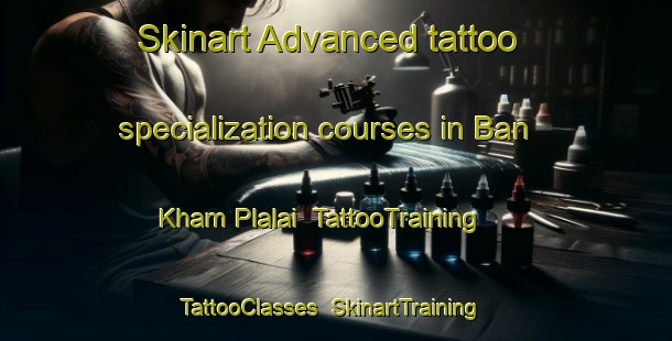 Skinart Advanced tattoo specialization courses in Ban Kham Plalai | TattooTraining | TattooClasses | SkinartTraining-Thailand