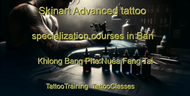 Skinart Advanced tattoo specialization courses in Ban Khlong Bang Pho Nuea Fang Tai | TattooTraining | TattooClasses | SkinartTraining-Thailand