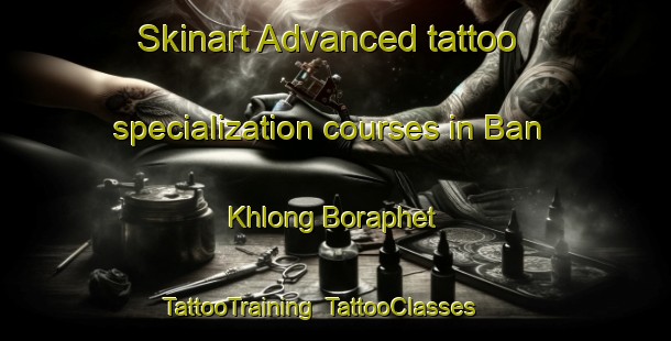 Skinart Advanced tattoo specialization courses in Ban Khlong Boraphet | TattooTraining | TattooClasses | SkinartTraining-Thailand