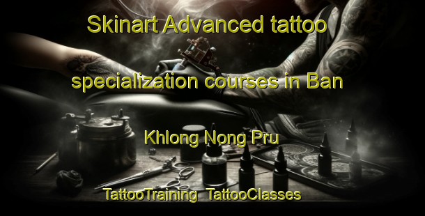 Skinart Advanced tattoo specialization courses in Ban Khlong Nong Pru | TattooTraining | TattooClasses | SkinartTraining-Thailand