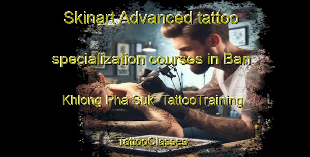 Skinart Advanced tattoo specialization courses in Ban Khlong Pha Suk | TattooTraining | TattooClasses | SkinartTraining-Thailand