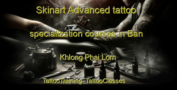 Skinart Advanced tattoo specialization courses in Ban Khlong Phai Lom | TattooTraining | TattooClasses | SkinartTraining-Thailand