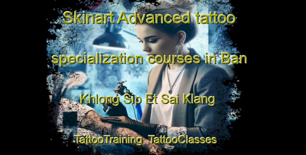 Skinart Advanced tattoo specialization courses in Ban Khlong Sip Et Sai Klang | TattooTraining | TattooClasses | SkinartTraining-Thailand
