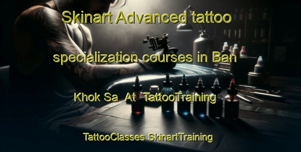 Skinart Advanced tattoo specialization courses in Ban Khok Sa  At | #TattooTraining #TattooClasses #SkinartTraining-Thailand