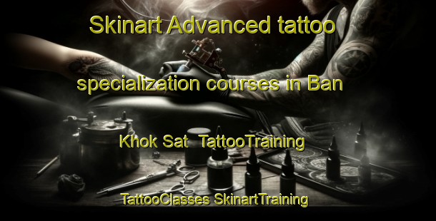 Skinart Advanced tattoo specialization courses in Ban Khok Sat | #TattooTraining #TattooClasses #SkinartTraining-Thailand