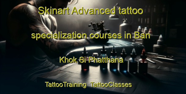 Skinart Advanced tattoo specialization courses in Ban Khok Si Phatthana | TattooTraining | TattooClasses | SkinartTraining-Thailand