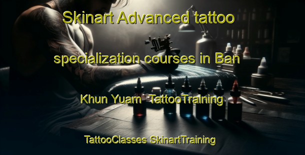 Skinart Advanced tattoo specialization courses in Ban Khun Yuam | #TattooTraining #TattooClasses #SkinartTraining-Thailand