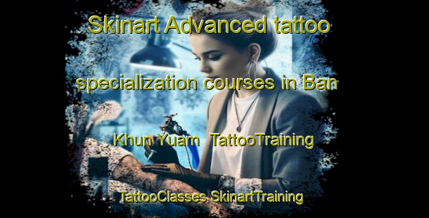 Skinart Advanced tattoo specialization courses in Ban Khun Yuam | #TattooTraining #TattooClasses #SkinartTraining-Thailand