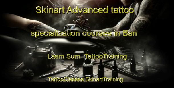 Skinart Advanced tattoo specialization courses in Ban Laem Sum | #TattooTraining #TattooClasses #SkinartTraining-Thailand