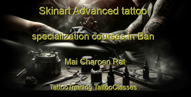 Skinart Advanced tattoo specialization courses in Ban Mai Charoen Rat | #TattooTraining #TattooClasses #SkinartTraining-Thailand