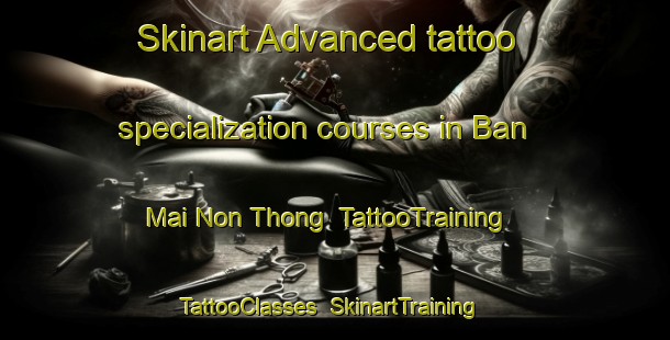 Skinart Advanced tattoo specialization courses in Ban Mai Non Thong | TattooTraining | TattooClasses | SkinartTraining-Thailand
