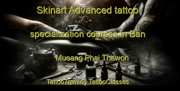 Skinart Advanced tattoo specialization courses in Ban Mueang Phai Thawon | #TattooTraining #TattooClasses #SkinartTraining-Thailand